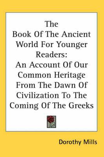 Cover image for The Book of the Ancient World for Younger Readers: An Account of Our Common Heritage from the Dawn of Civilization to the Coming of the Greeks