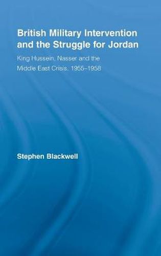 Cover image for British Military Intervention and the Struggle for Jordan: King Hussein, Nasser and the Middle East Crisis, 1955-1958
