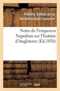 Cover image for Notes de l'Empereur Napoleon Sur l'Histoire d'Angleterre, Complement Necessaire: Au Memorial de Sainte-Helene