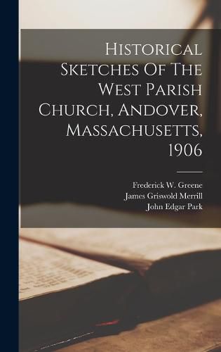 Historical Sketches Of The West Parish Church, Andover, Massachusetts, 1906