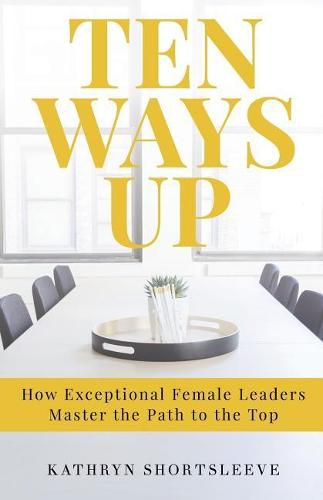 Cover image for Ten Ways Up: How Exceptional Female Leaders Master the Path to the Top