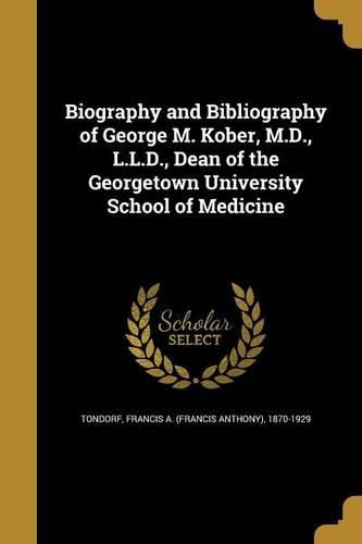 Cover image for Biography and Bibliography of George M. Kober, M.D., L.L.D., Dean of the Georgetown University School of Medicine