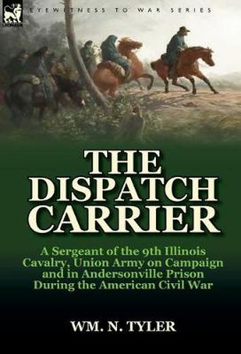 Cover image for The Dispatch Carrier: A Sergeant of the 9th Illinois Cavalry, Union Army on Campaign and in Andersonville Prison During the American Civil W