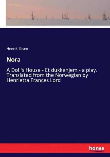 Cover image for Nora: A Doll's House - Et dukkehjem - a play. Translated from the Norwegian by Henrietta Frances Lord
