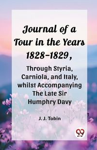 Cover image for Journal of a Tour in the Years 1828-1829, through Styria, Carniola, and Italy, whilst Accompanying the Late Sir Humphry Davy