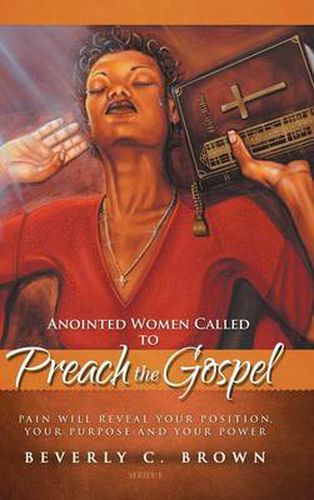 Cover image for Anointed Women Called to Preach the Gospel: Pain Will Reveal Your Position, Your Purpose, and Your Power.