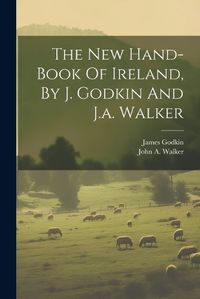 Cover image for The New Hand-book Of Ireland, By J. Godkin And J.a. Walker