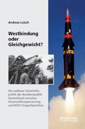 Cover image for Westbindung Oder Gleichgewicht?: Die Nukleare Sicherheitspolitik Der Bundesrepublik Deutschland Zwischen Atomwaffensperrvertrag Und Nato-Doppelbeschluss