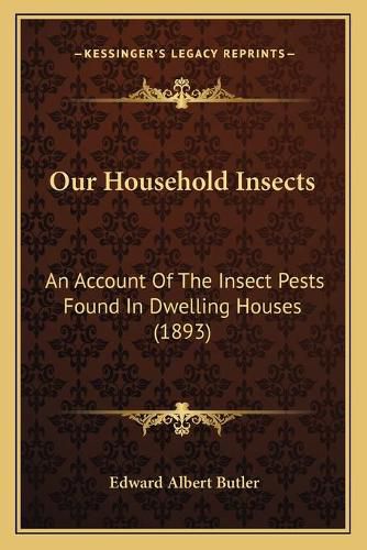 Cover image for Our Household Insects: An Account of the Insect Pests Found in Dwelling Houses (1893)