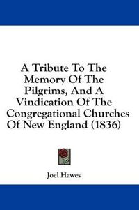 Cover image for A Tribute to the Memory of the Pilgrims, and a Vindication of the Congregational Churches of New England (1836)