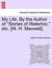 Cover image for My Life. by the Author of  Stories of Waterloo,  Etc. [W. H. Maxwell].