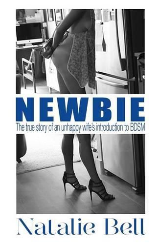 Cover image for Newbie: The True Story of an Unhappy Wife's Introduction to BDSM