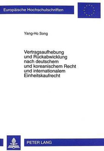Cover image for Vertragsaufhebung Und Rueckabwicklung Nach Deutschem Und Koreanischem Recht Und Internationalem Einheitskaufrecht: Eine Analyse Der Folgen Des Untergangs Oder Einer Beeintraechtigung Der Kaufsache VOR Oder Nach Erklaerung Der Aufhebung
