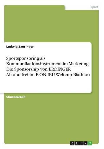 Cover image for Sportsponsoring als Kommunikationsinstrument im Marketing. Die Sponsorship von ERDINGER Alkoholfrei im E.ON IBU Weltcup Biathlon
