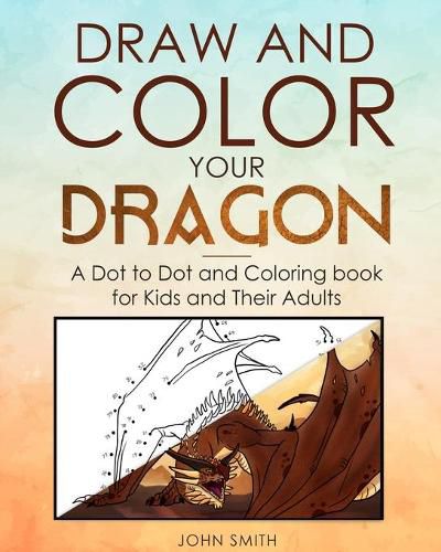 Cover image for Draw and Color Your Dragon: A Dot to Dot and Coloring Book for Kids and Their Adults