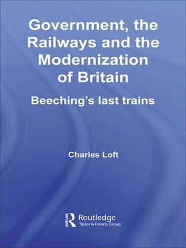 Cover image for Government, the Railways and the Modernization of Britain: Beeching's Last Trains