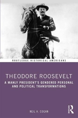 Theodore Roosevelt: A Manly President's Gendered Personal and Political Transformations