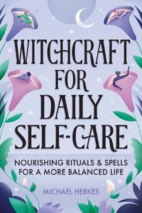 Cover image for Witchcraft for Daily Self-Care: Nourishing Rituals and Spells for a More Balanced Life