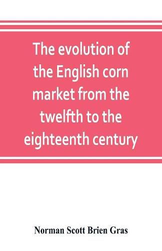Cover image for The evolution of the English corn market from the twelfth to the eighteenth century