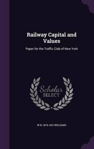 Cover image for Railway Capital and Values: Paper for the Traffic Club of New York