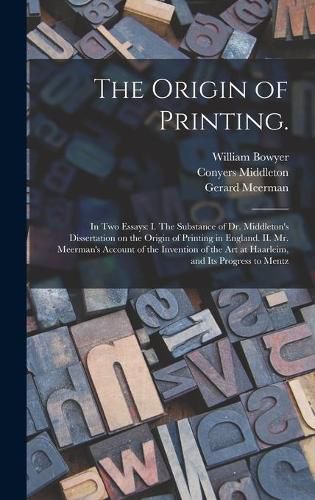 The Origin of Printing.: In Two Essays: I. The Substance of Dr. Middleton's Dissertation on the Origin of Printing in England. II. Mr. Meerman's Account of the Invention of the Art at Haarleim, and Its Progress to Mentz