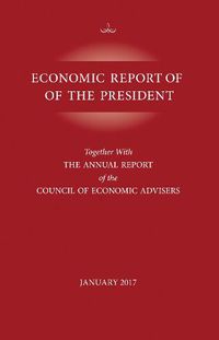 Cover image for Economic Report of the President, January 2017: Together with the Annual Report of the Council of Economic Advisors