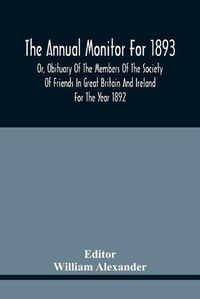 Cover image for The Annual Monitor For 1893 Or, Obituary Of The Members Of The Society Of Friends In Great Britain And Ireland For The Year 1892