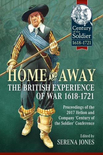 Cover image for Home and Away: the British Experience of War 1618-1721: Proceedings of the 2017 Helion and Company 'Century of the Soldier' Conference