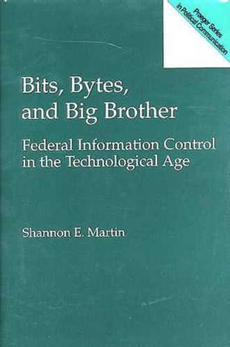 Bits, Bytes, and Big Brother: Federal Information Control in the Technological Age