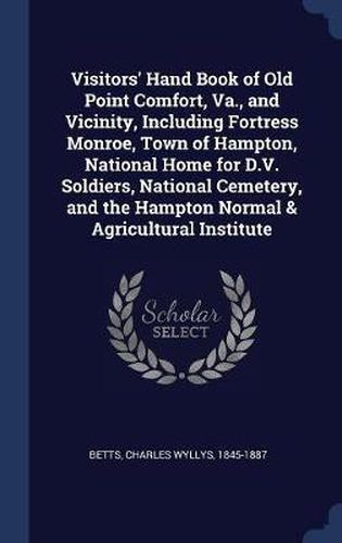 Cover image for Visitors' Hand Book of Old Point Comfort, Va., and Vicinity, Including Fortress Monroe, Town of Hampton, National Home for D.V. Soldiers, National Cemetery, and the Hampton Normal & Agricultural Institute