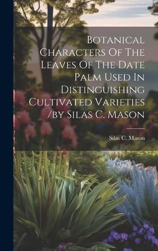 Cover image for Botanical Characters Of The Leaves Of The Date Palm Used In Distinguishing Cultivated Varieties /by Silas C. Mason