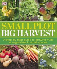 Cover image for Small Plot, Big Harvest: A Step-by-Step Guide to Growing Fruits and Vegetables in Small Spaces
