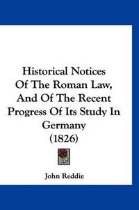 Cover image for Historical Notices of the Roman Law, and of the Recent Progress of Its Study in Germany (1826)