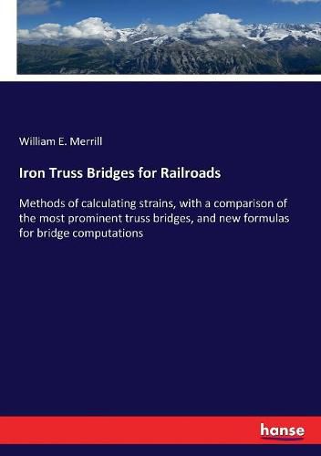 Cover image for Iron Truss Bridges for Railroads: Methods of calculating strains, with a comparison of the most prominent truss bridges, and new formulas for bridge computations