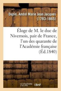 Cover image for Eloge de M. Le Duc de Nivernois, Pair de France, l'Un Des Quarante de l'Academie Francaise