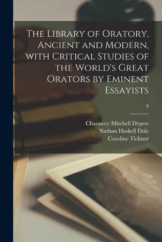 The Library of Oratory, Ancient and Modern, With Critical Studies of the World's Great Orators by Eminent Essayists; 8