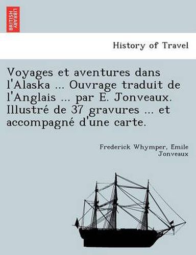 Cover image for Voyages Et Aventures Dans L'Alaska ... Ouvrage Traduit de L'Anglais ... Par E. Jonveaux. Illustre de 37 Gravures ... Et Accompagne D'Une Carte.