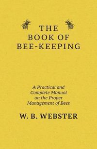 Cover image for The Book of Bee-keeping: A Practical and Complete Manual on the Proper Management of Bees