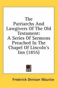 Cover image for The Patriarchs and Lawgivers of the Old Testament: A Series of Sermons Preached in the Chapel of Lincoln's Inn (1855)