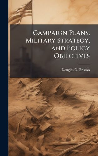 Cover image for Campaign Plans, Military Strategy, and Policy Objectives