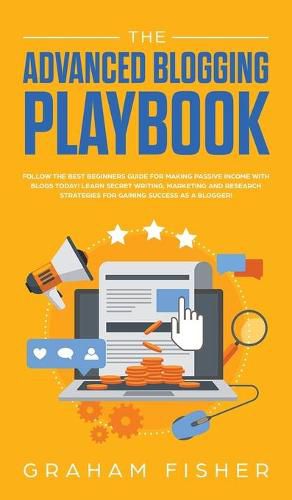 Cover image for The Advanced Blogging Playbook: Follow The Best Beginners Guide For Making Passive Income With Blogs Today! Learn Secret Writing, Marketing and Research Strategies For Gaining Success as a Blogger!