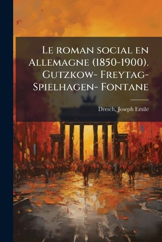 Cover image for Le Roman Social En Allemagne (1850-1900). Gutzkow- Freytag- Spielhagen- Fontane