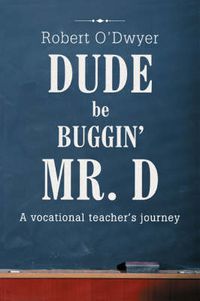 Cover image for Dude Be Buggin' Mr. D: A Vocational Teacher's Journey