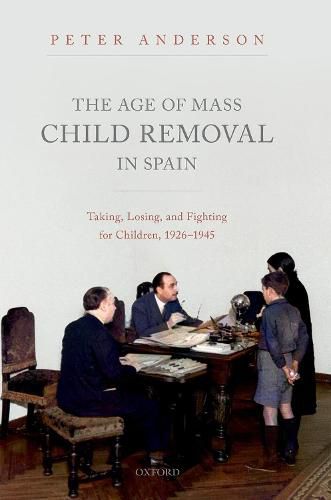 Cover image for The Age of Mass Child Removal in Spain: Taking, Losing, and Fighting for Children, 1926-1945
