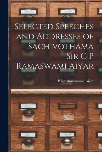 Cover image for Selected Speeches and Addresses of Sachivothama Sir C P Ramaswami Aiyar