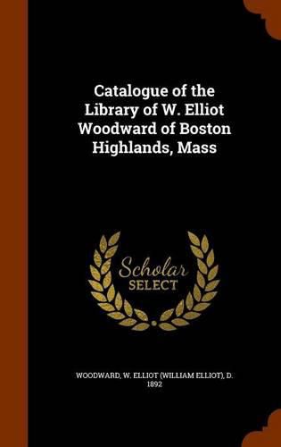 Cover image for Catalogue of the Library of W. Elliot Woodward of Boston Highlands, Mass