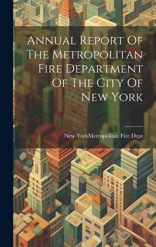 Cover image for Annual Report Of The Metropolitan Fire Department Of The City Of New York