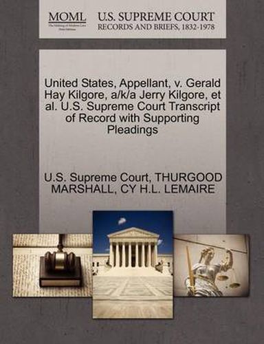 Cover image for United States, Appellant, V. Gerald Hay Kilgore, A/K/A Jerry Kilgore, Et Al. U.S. Supreme Court Transcript of Record with Supporting Pleadings