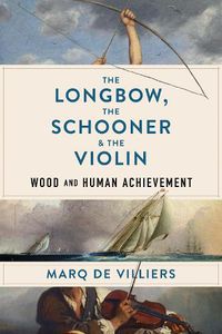 Cover image for The Longbow, the Schooner & the Violin: Wood and Human Achievement