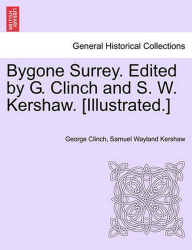 Cover image for Bygone Surrey. Edited by G. Clinch and S. W. Kershaw. [Illustrated.]